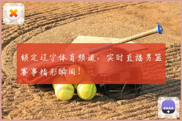 锁定辽宁体育频道,实时直播男篮赛事精彩瞬间!