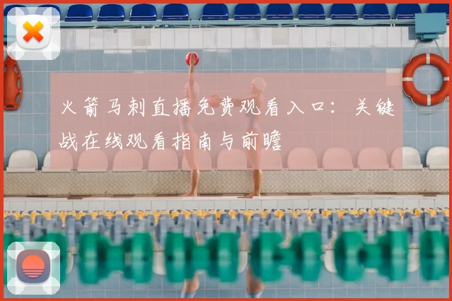 火箭马刺直播免费观看入口：关键战在线观看指南与前瞻