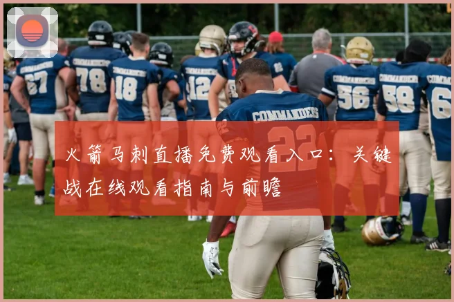 火箭马刺直播免费观看入口：关键战在线观看指南与前瞻